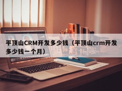 平顶山crm开发多少钱（平顶山crm开发多少钱一个月）