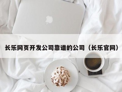 长乐网页开发公司靠谱的公司（长乐凯发彩票官网）