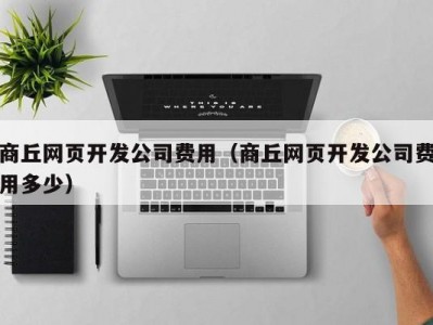 商丘网页开发公司费用（商丘网页开发公司费用多少）