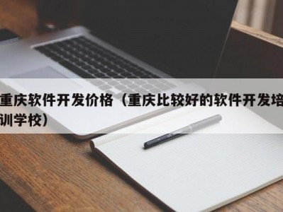 重庆软件开发价格（重庆比较好的软件开发培训学校）