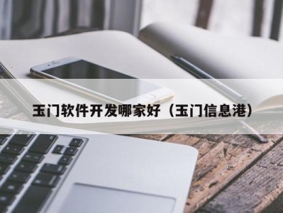 玉门软件开发哪家好（玉门信息港）