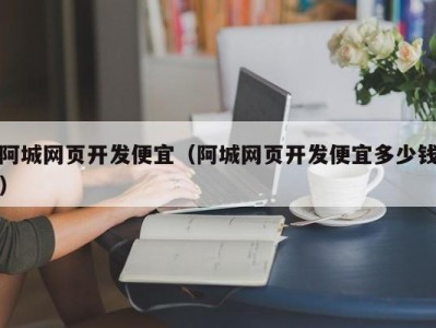 阿城网页开发便宜（阿城网页开发便宜多少钱）