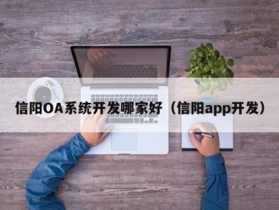 信阳oa系统开发哪家好（信阳app开发）