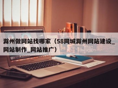 滁州做网站找哪家（58同城滁州网站建设_网站制作_网站推广）