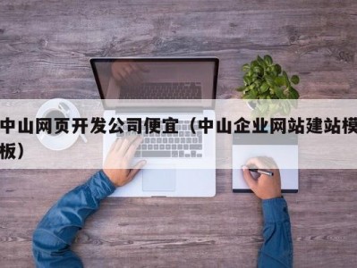 中山网页开发公司便宜（中山企业网站建站模板）