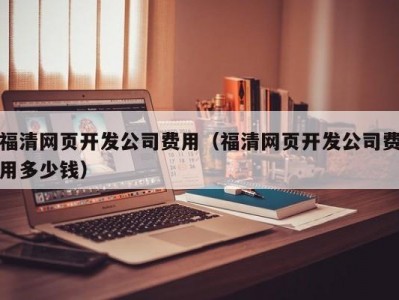 福清网页开发公司费用（福清网页开发公司费用多少钱）