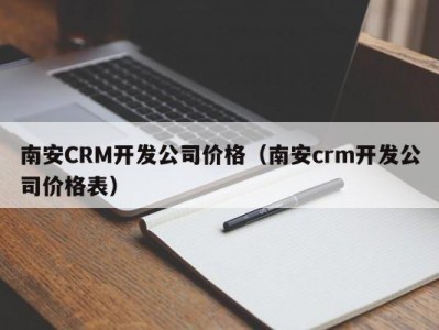 南安crm开发公司价格（南安crm开发公司价格表）