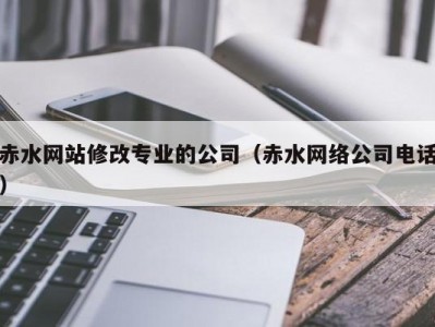 赤水网站修改专业的公司（赤水网络公司电话）