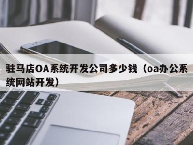 驻马店oa系统开发公司多少钱（oa办公系统网站开发）