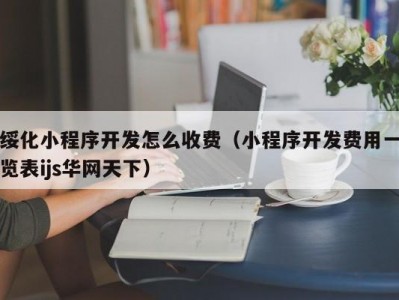 绥化小程序开发怎么收费（小程序开发费用一览表ijs华网天下）