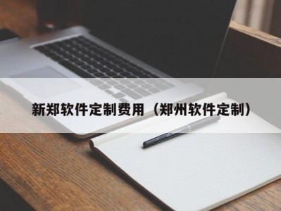 新郑软件定制费用（郑州软件定制）