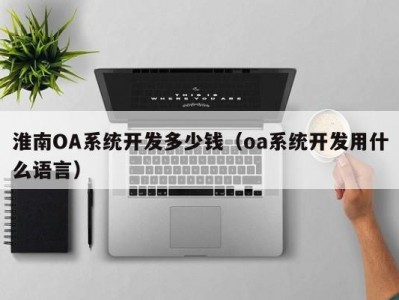 淮南oa系统开发多少钱（oa系统开发用什么语言）