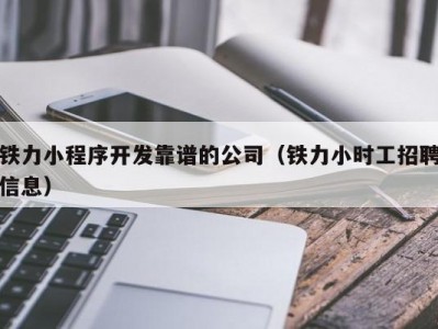 铁力小程序开发靠谱的公司（铁力小时工招聘信息）