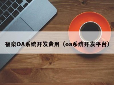 福泉oa系统开发费用（oa系统开发平台）