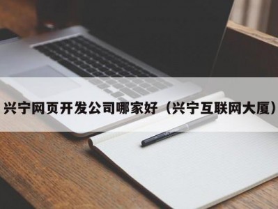 兴宁网页开发公司哪家好（兴宁互联网大厦）