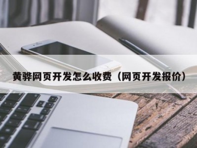 黄骅网页开发怎么收费（网页开发报价）