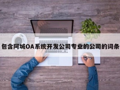 包含阿城oa系统开发公司专业的公司的词条