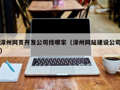 漳州网页开发公司找哪家（漳州网站建设公司）