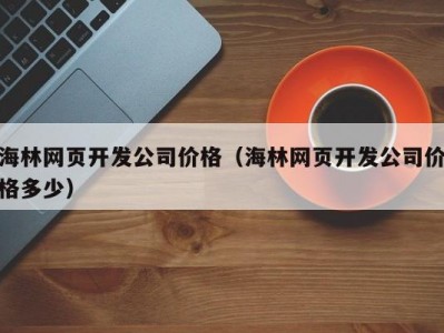 海林网页开发公司价格（海林网页开发公司价格多少）