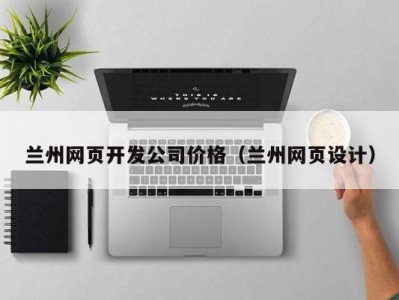 兰州网页开发公司价格（兰州网页设计）