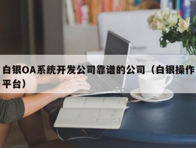 白银oa系统开发公司靠谱的公司（白银操作平台）