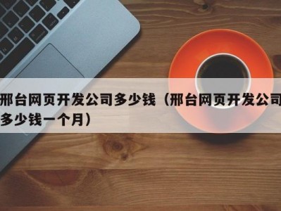 邢台网页开发公司多少钱（邢台网页开发公司多少钱一个月）