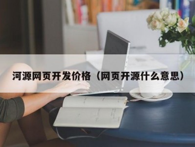 河源网页开发价格（网页开源什么意思）