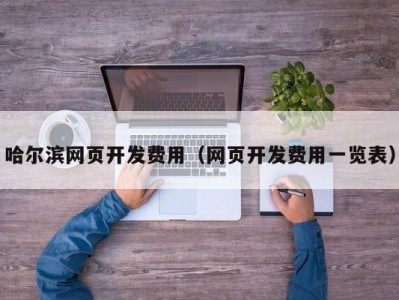 哈尔滨网页开发费用（网页开发费用一览表）