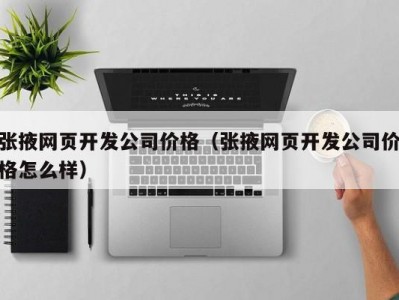 张掖网页开发公司价格（张掖网页开发公司价格怎么样）