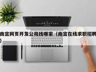 南宫网页开发公司找哪家（南宫在线求职招聘）