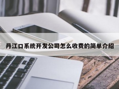 丹江口系统开发公司怎么收费的简单介绍