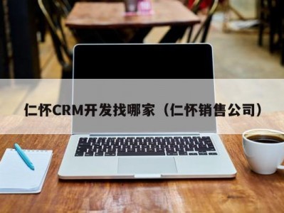 仁怀crm开发找哪家（仁怀销售公司）