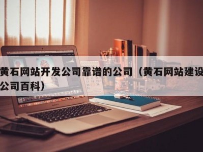 黄石网站开发公司靠谱的公司（黄石网站建设公司百科）