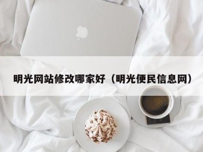 明光网站修改哪家好（明光便民信息网）