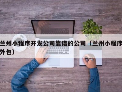 兰州小程序开发公司靠谱的公司（兰州小程序外包）