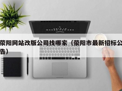 荥阳网站改版公司找哪家（荥阳市最新招标公告）