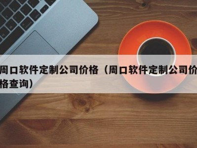 周口软件定制公司价格（周口软件定制公司价格查询）