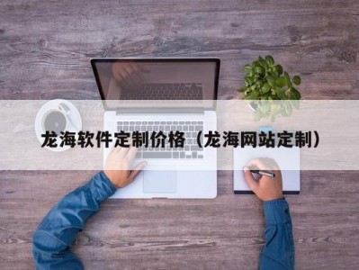 龙海软件定制价格（龙海网站定制）