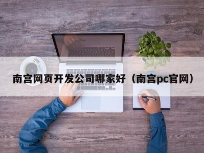 南宫网页开发公司哪家好（南宫pc凯发彩票官网）