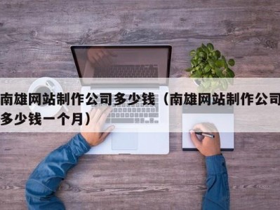 南雄网站制作公司多少钱（南雄网站制作公司多少钱一个月）