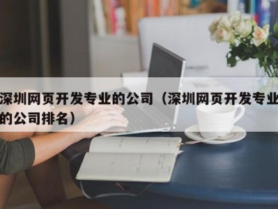 深圳网页开发专业的公司（深圳网页开发专业的公司排名）