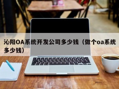 沁阳oa系统开发公司多少钱（做个oa系统多少钱）