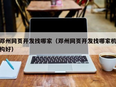 邓州网页开发找哪家（邓州网页开发找哪家机构好）