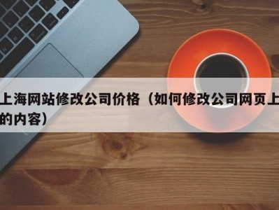 上海网站修改公司价格（如何修改公司网页上的内容）