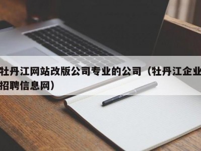 牡丹江网站改版公司专业的公司（牡丹江企业招聘信息网）