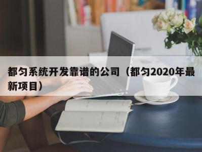 都匀系统开发靠谱的公司（都匀2020年最新项目）