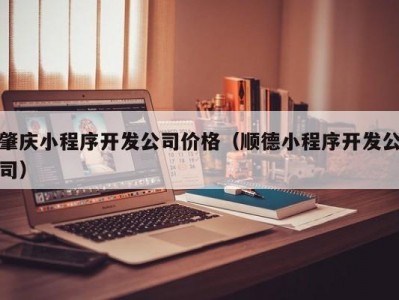 肇庆小程序开发公司价格（顺德小程序开发公司）