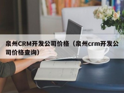 泉州crm开发公司价格（泉州crm开发公司价格查询）