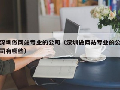 深圳做网站专业的公司（深圳做网站专业的公司有哪些）