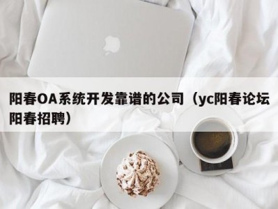 阳春oa系统开发靠谱的公司（yc阳春论坛阳春招聘）